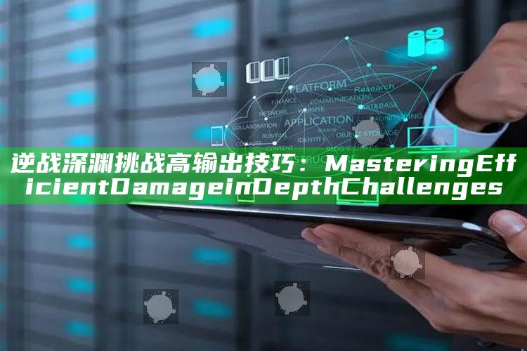 逆战深渊障碍高输出技巧： Mastering Efficient Damage in Depth Challenges