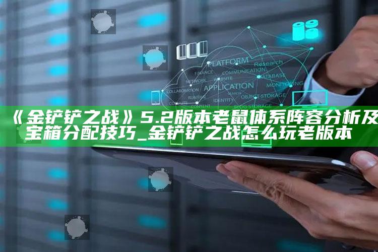 《金铲铲之战》5.2版本老鼠体系阵容研究及宝箱分配技巧_金铲铲之战怎么玩老版本