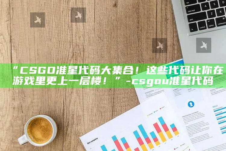 “CSGO准星代码大集合！这些代码让你在游戏里更上一层楼！”-csgou准星代码