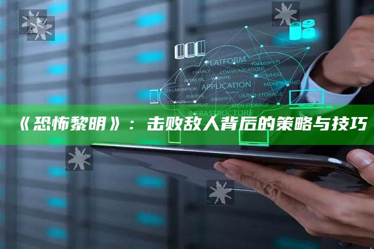 《恐怖黎明》：击败敌人背后的策略与技巧