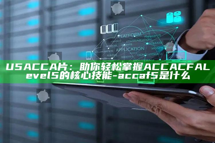 U5ACCA片：助你轻松掌握ACCA CFA Level 5的核心技能-accaf5是什么