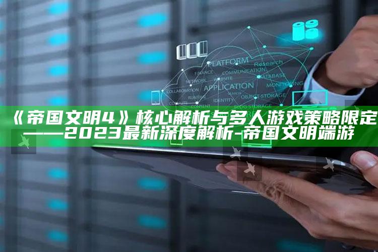 《帝国文明4》核心解析与多人游戏策略限定——2023最新深度解析-帝国文明端游