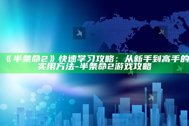 《半条命2》快速学习攻略：从新手到高手的实用方法-半条命2游戏攻略