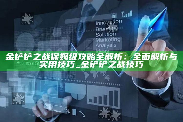 金铲铲之战保姆级攻略全解析：广泛解析与实用技巧_金铲铲之战 技巧