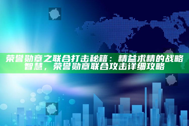 荣誉勋章之联合打击秘籍：精益求精的战略智慧，荣誉勋章联合攻击详细攻略