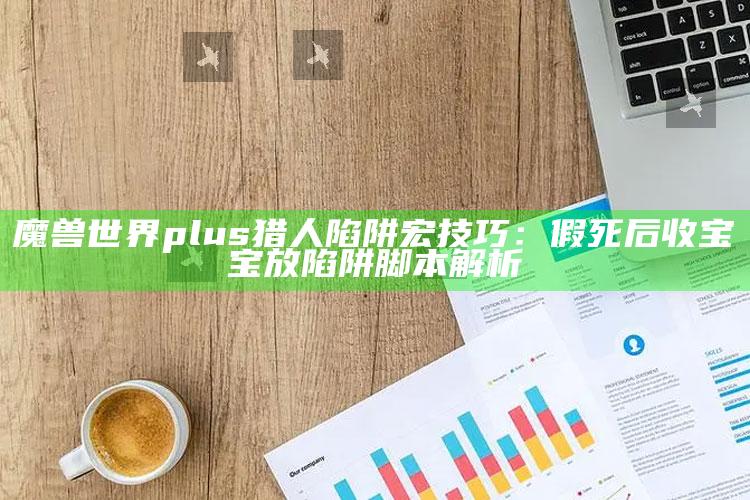 魔兽世界plus猎人陷阱宏技巧：假死后收宝宝放陷阱脚本解析