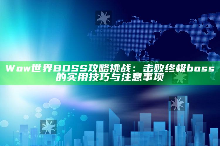 Wow世界BOSS攻略难题：击败终极 boss 的实用技巧与注意事项