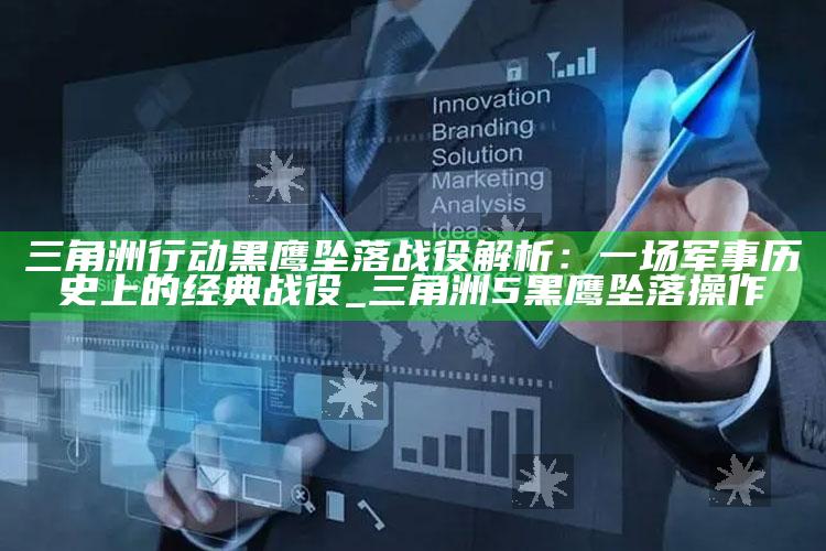 三角洲行动黑鹰坠落战役解析：一场军事历史上的经典战役_三角洲5黑鹰坠落操作